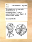 Terminationes Et Exempla Declinationum & Conjugationum, in Usum Grammaticastrorum. Opera & Studio Caroli Hoole, ... - Book