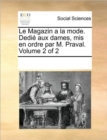 Le Magazin a la Mode. Dedie Aux Dames, MIS En Ordre Par M. Praval. Volume 2 of 2 - Book
