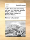 Tully's Discourse Concerning Old Age, in a Dialogue Between Scipio, Laelius and Cato, Render'd Into English by Bernard Wilson. - Book