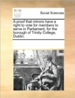A Proof That Minors Have a Right to Vote for Members to Serve in Parliament, for the Borough of Trinity College, Dublin. - Book