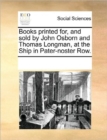 Books Printed For, and Sold by John Osborn and Thomas Longman, at the Ship in Pater-Noster Row. - Book