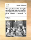 The Age of Louis XV. Being the Sequel of the Age of Louis XIV. Translated from the French of M. de Voltaire. ... . Volume 1 of 2 - Book