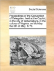 Proceedings of the Convention of Delegates, Held at the Capitol, in the City of Williamsburg, in the Colony of Virginia, on Monday the 6th of May, 1776. - Book