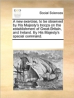 A New Exercise, to Be Observed by His Majesty's Troops on the Establishment of Great-Britain, and Ireland. by His Majesty's Special Command. - Book