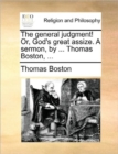 The General Judgment! Or, God's Great Assize. a Sermon, by ... Thomas Boston, ... - Book