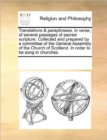 Translations & Paraphrases, in Verse, of Several Passages of Sacred Scripture. Collected and Prepared by a Committee of the General Assembly of the Church of Scotland. in Order to Be Sung in Churches. - Book