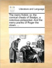 The Merry Frolick : Or, the Comical Cheats of Swalpo, a Notorious Pickpocket. and the Merry Pranks of Roger the Clown. ... - Book