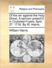 Of the Sin Against the Holy Ghost. a Sermon Preach'd in Crutched-Fryers, April 27. 1718. by W. Harris. - Book