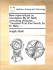 New Observations on Inoculation. by Dr. Gatti, Consulting Physician ... Translated from the French, by M. Maty, ... - Book