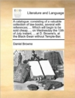 A Catalogue : Consisting of a Valuable Collection of Law-Books, Several with References; ... Which Will Begin to Be Sold Cheap, ... on Wednesday the 13th of July Instant, ... at D. Browne's, at the Bl - Book