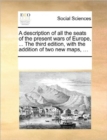 A Description of All the Seats of the Present Wars of Europe, ... the Third Edition, with the Addition of Two New Maps, ... - Book