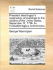 President Washington's Resignation, and Address to the Citizens of the United States, September 17, 1796. an Invaluable Legacy to Americans. - Book