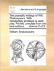 The Dramatic Writings of Will. Shakespeare. with Introductory Prefaces to Each Play. Printed Complete from the Best Editions. ... Volume 2 of 9 - Book