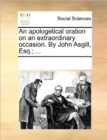 An Apologetical Oration on an Extraordinary Occasion. by John Asgill, Esq.; ... - Book