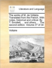 The Works of M. de Voltaire. Translated from the French. with Notes, Historical and Critical. by T. Smollett, ... and Others. ... the Second Edition. Volume 27 of 34 - Book