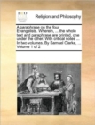 A Paraphrase on the Four Evangelists. Wherein, ... the Whole Text and Paraphrase Are Printed, One Under the Other. with Critical Notes ... in Two Volumes. by Samuel Clarke, ... Volume 1 of 2 - Book
