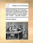 Against Speaking Evil of Princes, and Those in Authority Under Them : A Sermon Preach'd at the Assizes Held at Croyden in Surrey, March 7th, 1705/6. ... by Edm. Gibson, ... - Book