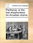 Parthenia; Or the Lost Shepherdess. an Arcadian Drama. - Book