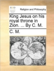 King Jesus on His Royal Throne in Zion. ... by C. M. - Book
