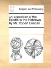 An Exposition of the Epistle to the Hebrews. by Mr. Robert Duncan ... - Book