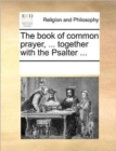 The book of common prayer, ... together with the Psalter ... - Book