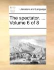 The spectator. ...  Volume 6 of 8 - Book