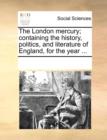 The London Mercury; Containing the History, Politics, and Literature of England, for the Year ... - Book