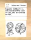 Equality No Liberty; Or, Subordination the Order of God, and the Welfare of Man. - Book