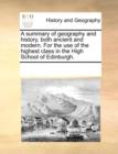 A Summary of Geography and History, Both Ancient and Modern. for the Use of the Highest Class in the High School of Edinburgh. - Book