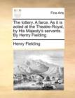 The Lottery. a Farce. as It Is Acted at the Theatre-Royal, by His Majesty's Servants. by Henry Fielding. - Book