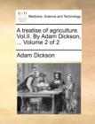 A Treatise of Agriculture. Vol.II. by Adam Dickson, ... Volume 2 of 2 - Book