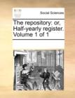 The Repository : Or, Half-Yearly Register. Volume 1 of 1 - Book