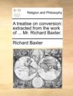 A Treatise on Conversion : Extracted from the Work of ... Mr. Richard Baxter. - Book
