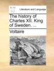 The History of Charles XII. King of Sweden. ... - Book