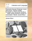 Elementa Linguae Graecae; Novis, Plerumque, Regulis Tradita; Brevitate Sua Memoriae Facilibus. ... Editio Sexta Prioribus Auctior Et Emendatior. Studio Jacobi Moor, ... - Book