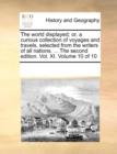 The World Displayed; Or, a Curious Collection of Voyages and Travels, Selected from the Writers of All Nations. ... the Second Edition. Vol. XI. Volume 10 of 10 - Book