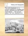 The World Displayed; Or, a Curious Collection of Voyages and Travels, Selected from the Writers of All Nations. ... the Second Edition. Vol. VIII. Volume 8 of 8 - Book