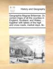 Geographia Magn] Britanni]. Or, Correct Maps of All the Counties in England, Scotland, and Wales; ... Together with Tables of the High and Cross Roads, Market Days, &C. - Book