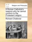 A Roman Catholick's Reasons Why He Cannot Conform to the Protestant Religion. - Book
