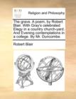 The Grave. a Poem, by Robert Blair. with Gray's Celebrated Elegy in a Country Church-Yard. and Evening Contemplations in a College. by Mr. Duncombe. - Book