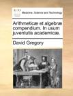 Arithmeticï¿½ et algebrï¿½ compendium. In usum juventutis academicï¿½. - Book