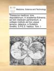 Thesaurus Medicus : Sive, Disputationum, in Academia Edinensi, Ad Rem Medicam Pertinentium, a Collegio Instituto Ad Hoc Usque Tempus, Delectus, a Gulielmo Smellio, S.P.E.S. Habitus. Tom. I. - Book