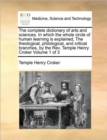 The Complete Dictionary of Arts and Sciences. in Which the Whole Circle of Human Learning Is Explained, the Theological, Philological, and Critical Branches, by the REV. Temple Henry Croker Volume 1 o - Book