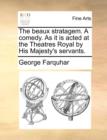 The Beaux Stratagem. a Comedy. as It Is Acted at the Theatres Royal by His Majesty's Servants. - Book