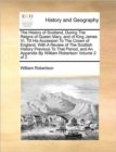 The History of Scotland, During the Reigns of Queen Mary, and of King James VI, Till His Accession to the Crown of England. with a Review of the Scottish History Previous to That Period, and an Append - Book