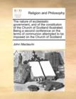 The Nature of Ecclesiastic Government, and of the Constitution of the Church of Scotland Illustrated. Being a Second Conference on the Terms of Communion Attempted to Be Imposed on the Church of Scotl - Book