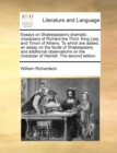 Essays on Shakespeare's Dramatic Characters of Richard the Third, King Lear, and Timon of Athens. to Which Are Added, an Essay on the Faults of Shakespeare; And Additional Observations on the Characte - Book