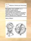 Navigation New Modell'd : Or, a Treatise of Geometrical Trigonometrical Arithmetical Instrumental and Practical Navigation. Teaching, How to Keep a Reckoning, Both in Latitude and Longitude - Book