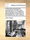 A Discourse Proving the Resurrection of Christ, and Shewing That It Is a Sufficient Demonstration of the Truth of Christianity. by John Greene. - Book