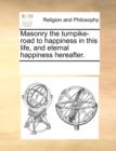 Masonry the Turnpike-Road to Happiness in This Life, and Eternal Happiness Hereafter. - Book